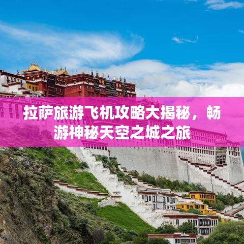 拉萨旅游飞机攻略大揭秘，畅游神秘天空之城之旅