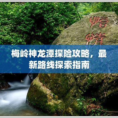 梅岭神龙潭探险攻略，最新路线探索指南