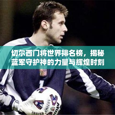 切尔西门将世界排名榜，揭秘蓝军守护神的力量与辉煌时刻！