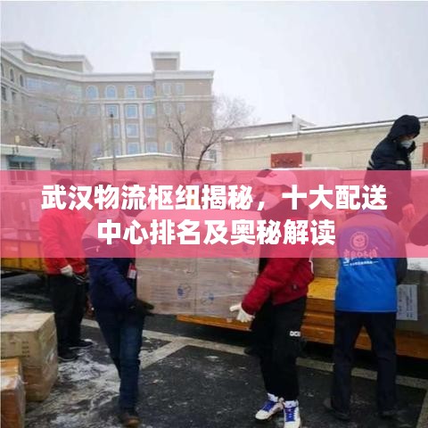 武汉物流枢纽揭秘，十大配送中心排名及奥秘解读