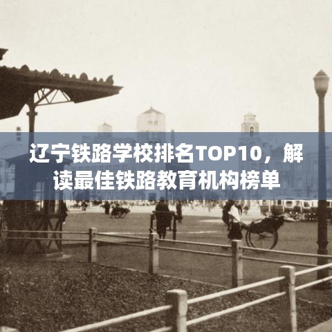 辽宁铁路学校排名TOP10，解读最佳铁路教育机构榜单