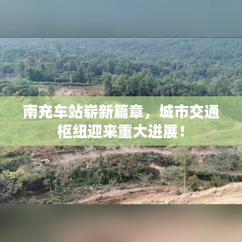 南充车站崭新篇章，城市交通枢纽迎来重大进展！