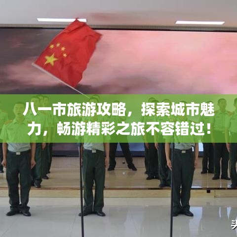 八一市旅游攻略，探索城市魅力，畅游精彩之旅不容错过！