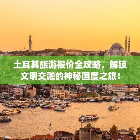 土耳其旅游报价全攻略，解锁文明交融的神秘国度之旅！