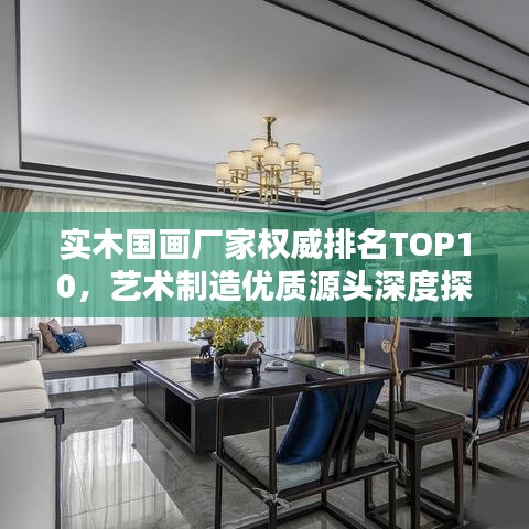 实木国画厂家权威排名TOP10，艺术制造优质源头深度探寻