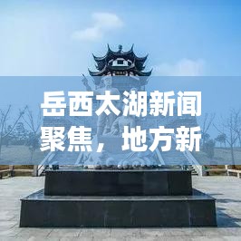 岳西太湖新闻聚焦,地方新闻的无限魅力探索