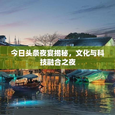 今日头条夜宴揭秘,文化与科技融合之夜