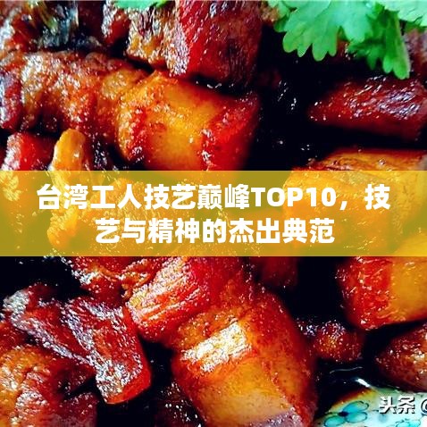 台湾工人技艺巅峰TOP10,技艺与精神的杰出典范