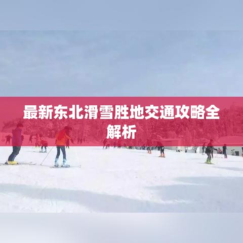 最新东北滑雪胜地交通攻略全解析