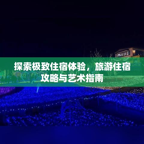探索极致住宿体验，旅游住宿攻略与艺术指南