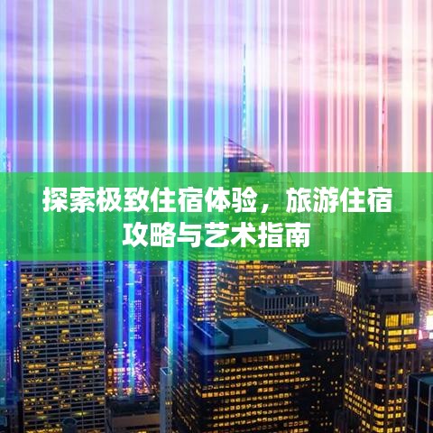 探索极致住宿体验,旅游住宿攻略与艺术指南