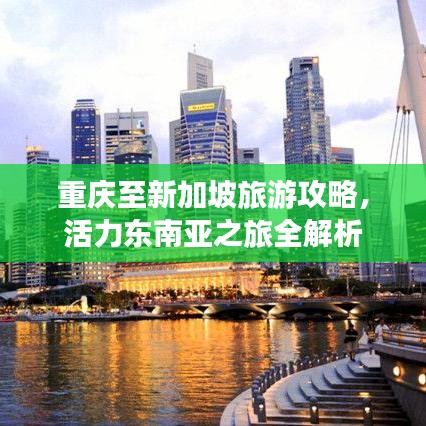 重庆至新加坡旅游攻略,活力东南亚之旅全解析