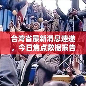 台湾省最新消息速递，今日焦点数据报告全解析