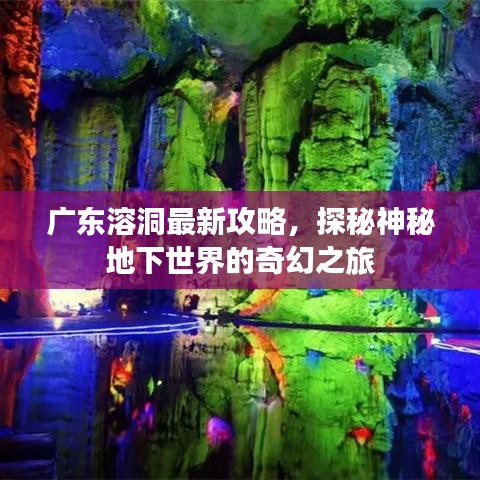 广东溶洞最新攻略，探秘神秘地下世界的奇幻之旅