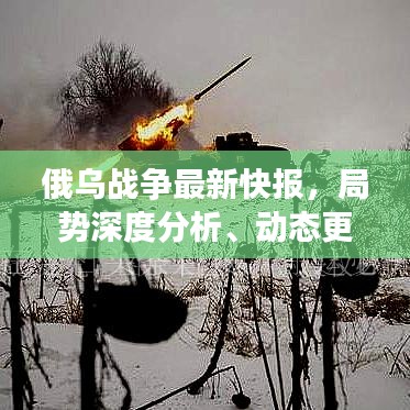 俄乌战争最新快报，局势深度分析、动态更新及全球影响评估