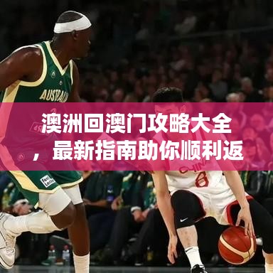 澳洲回澳门攻略大全，最新指南助你顺利返程