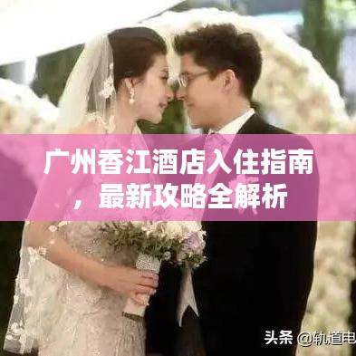 广州香江酒店入住指南，最新攻略全解析