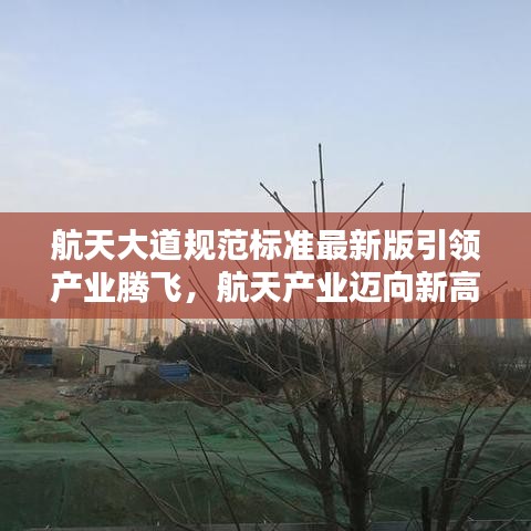 航天大道规范标准最新版引领产业腾飞，航天产业迈向新高度