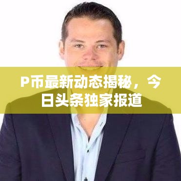 P币最新动态揭秘，今日头条独家报道
