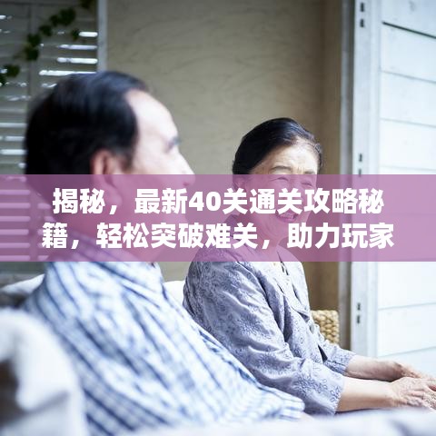 揭秘，最新40关通关攻略秘籍，轻松突破难关，助力玩家轻松获胜！