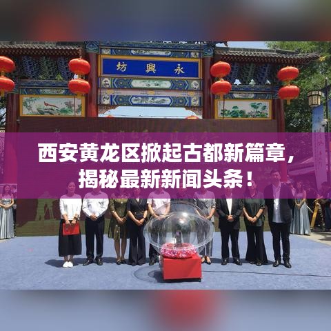 西安黄龙区掀起古都新篇章，揭秘最新新闻头条！