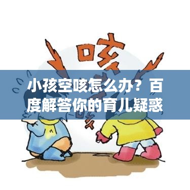 小孩空咳怎么办?百度解答你的育儿疑惑
