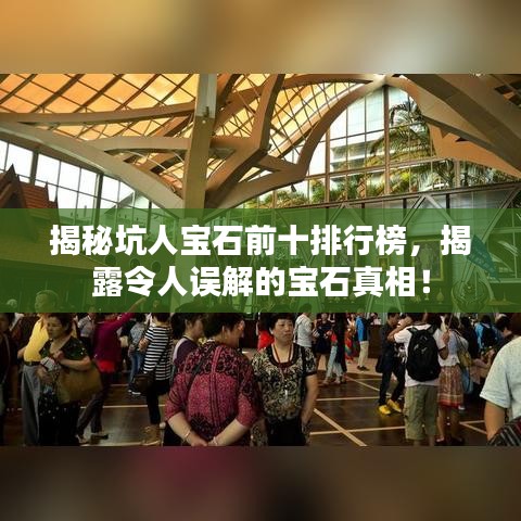 揭秘坑人宝石前十排行榜，揭露令人误解的宝石真相！