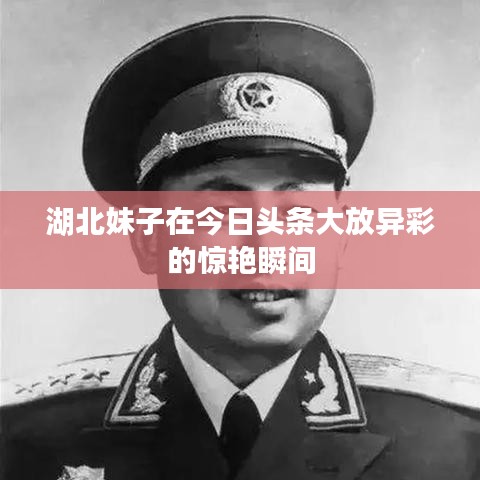 湖北妹子在今日头条大放异彩的惊艳瞬间