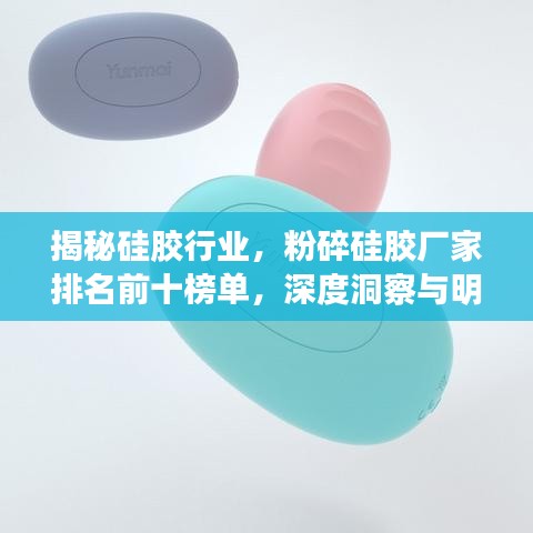 揭秘硅胶行业，粉碎硅胶厂家排名前十榜单，深度洞察与明智选择！