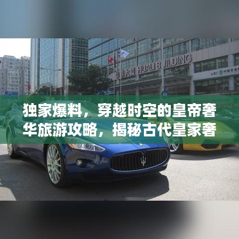 独家爆料，穿越时空的皇帝奢华旅游攻略，揭秘古代皇家奢华之旅！