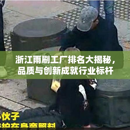 浙江雨刷工厂排名大揭秘,品质与创新成就行业标杆