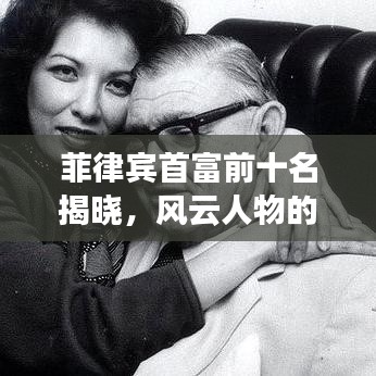 菲律宾首富前十名揭晓，风云人物的财富排行榜