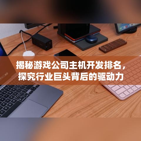 揭秘游戏公司主机开发排名，探究行业巨头背后的驱动力