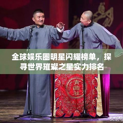 全球娱乐圈明星闪耀榜单，探寻世界璀璨之星实力排名
