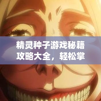 精灵种子游戏秘籍攻略大全，轻松掌握游戏秘籍，最新指南助你畅游游戏世界！