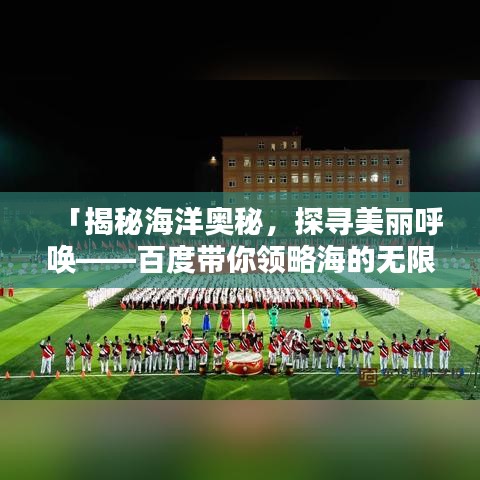 「揭秘海洋奥秘，探寻美丽呼唤——百度带你领略海的无限魅力」