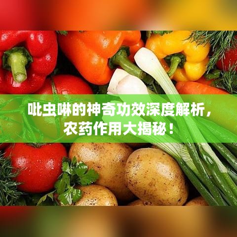 吡虫啉的神奇功效深度解析,农药作用大揭秘!