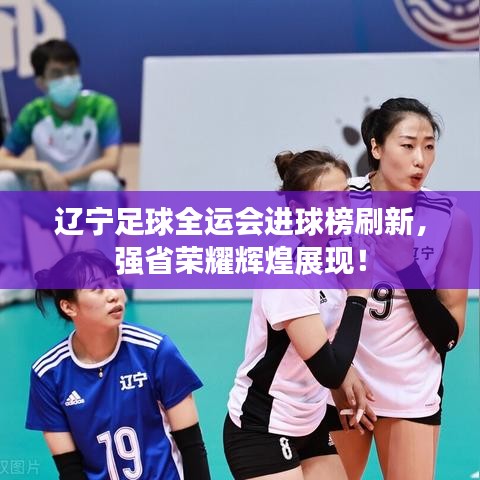 辽宁足球全运会进球榜刷新，强省荣耀辉煌展现！