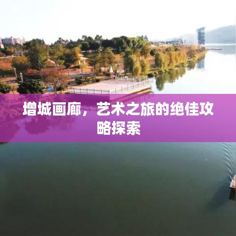 增城画廊，艺术之旅的绝佳攻略探索