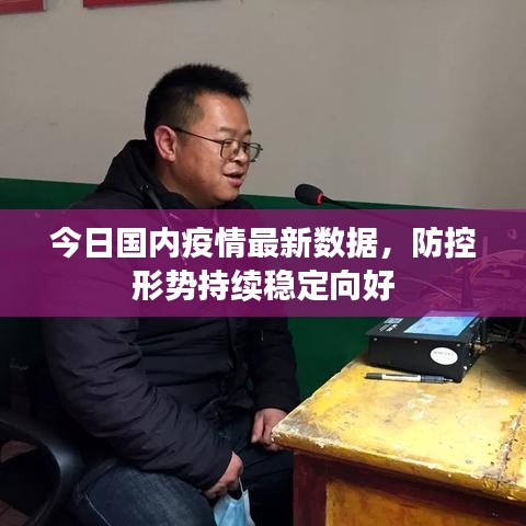 今日国内疫情最新数据,防控形势持续稳定向好