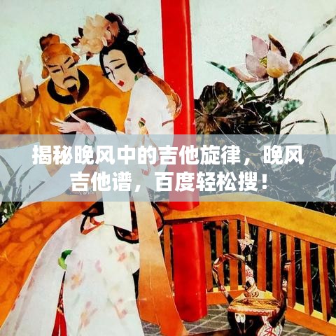 揭秘晚风中的吉他旋律，晚风吉他谱，百度轻松搜！