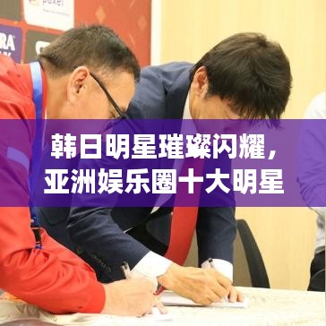韩日明星璀璨闪耀，亚洲娱乐圈十大明星排名榜单！