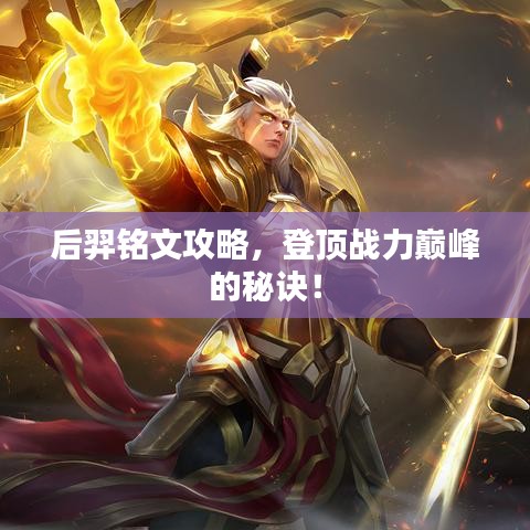 后羿铭文攻略，登顶战力巅峰的秘诀！