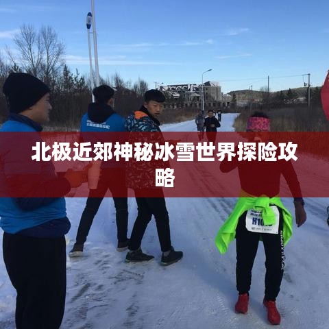 北极近郊神秘冰雪世界探险攻略