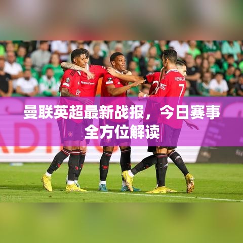 曼联英超最新战报，今日赛事全方位解读