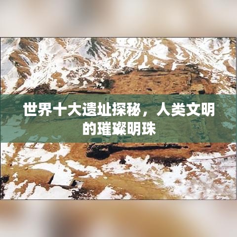 世界十大遗址探秘，人类文明的璀璨明珠