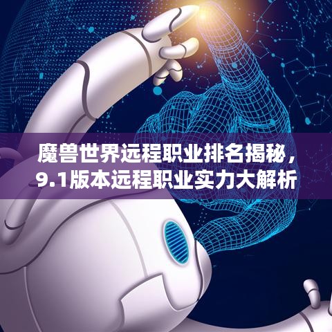 魔兽世界远程职业排名揭秘,9.1版本远程职业实力大解析!