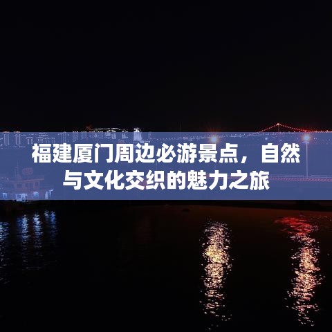 福建厦门周边必游景点，自然与文化交织的魅力之旅