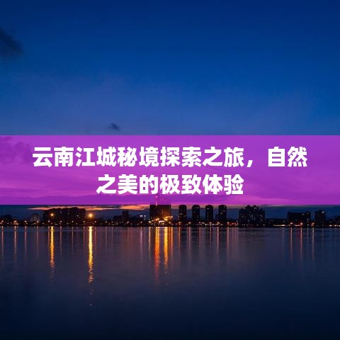 云南江城秘境探索之旅，自然之美的极致体验