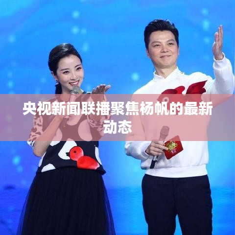 央视新闻联播聚焦杨帆的最新动态